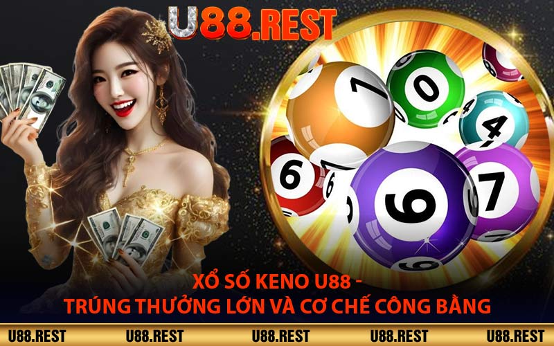 Xổ Số Keno U88 - Trúng Thưởng Lớn Và Cơ Chế Công Bằng