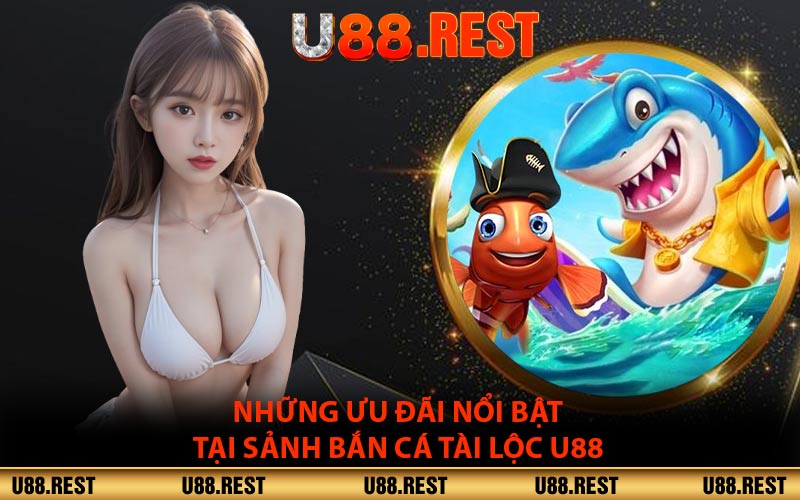 Những ưu đãi nổi bật tại sảnh bắn cá tài lộc U88
